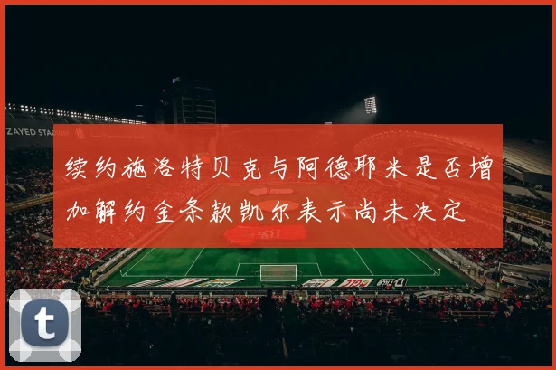 续约施洛特贝克与阿德耶米是否增加解约金条款凯尔表示尚未决定