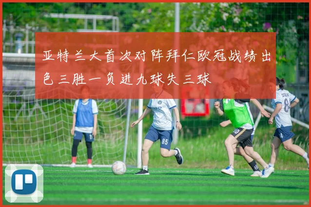 亚特兰大首次对阵拜仁欧冠战绩出色三胜一负进九球失三球