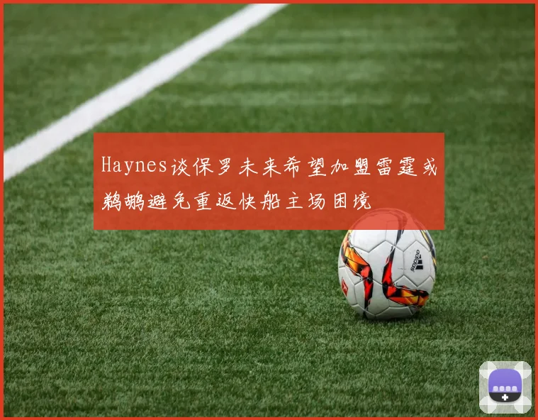 Haynes谈保罗未来希望加盟雷霆或鹈鹕避免重返快船主场困境