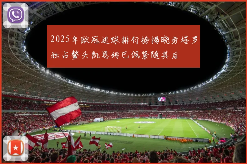 2025年欧冠进球排行榜揭晓劳塔罗独占鳌头凯恩姆巴佩紧随其后