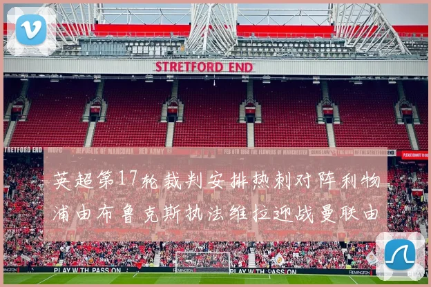 英超第17轮裁判安排热刺对阵利物浦由布鲁克斯执法维拉迎战曼联由奥利弗执法