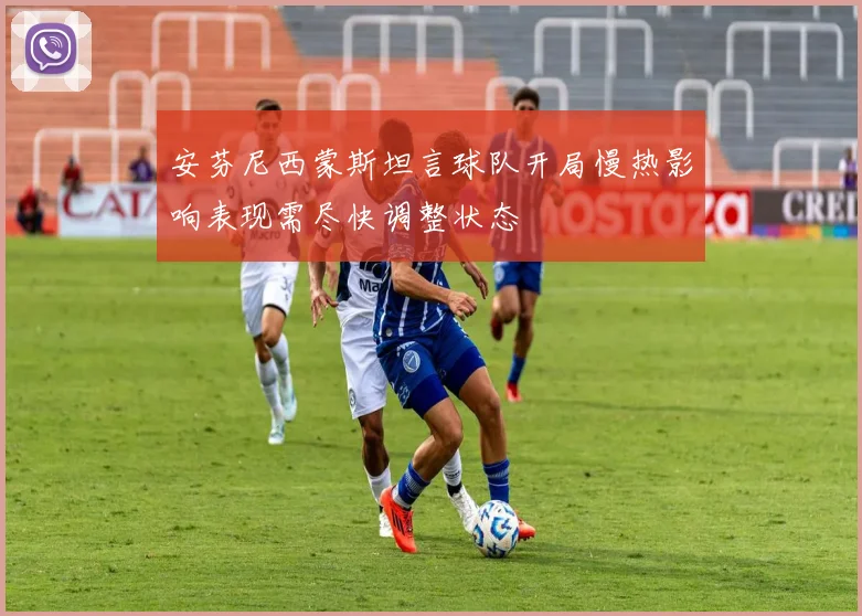 安芬尼西蒙斯坦言球队开局慢热影响表现需尽快调整状态