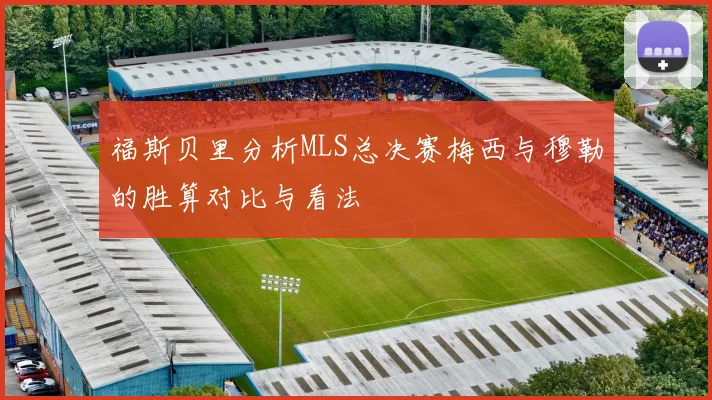 福斯贝里分析MLS总决赛梅西与穆勒的胜算对比与看法