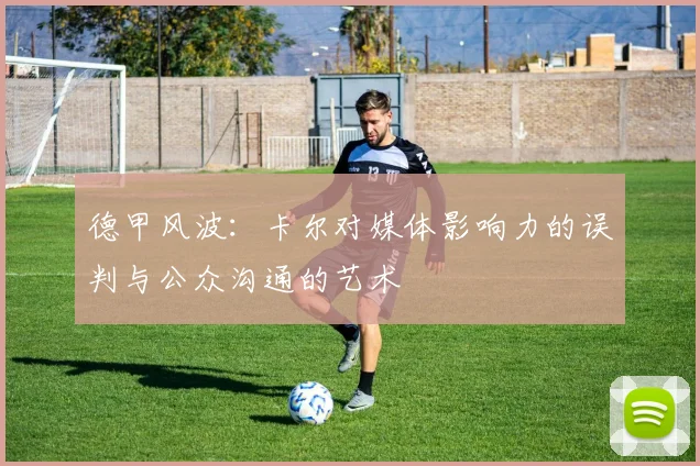 德甲风波：卡尔对媒体影响力的误判与公众沟通的艺术