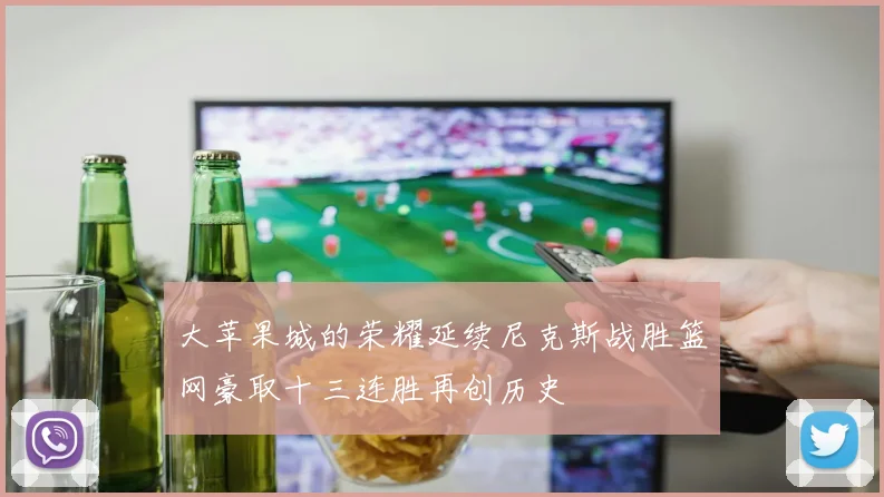 大苹果城的荣耀延续尼克斯战胜篮网豪取十三连胜再创历史