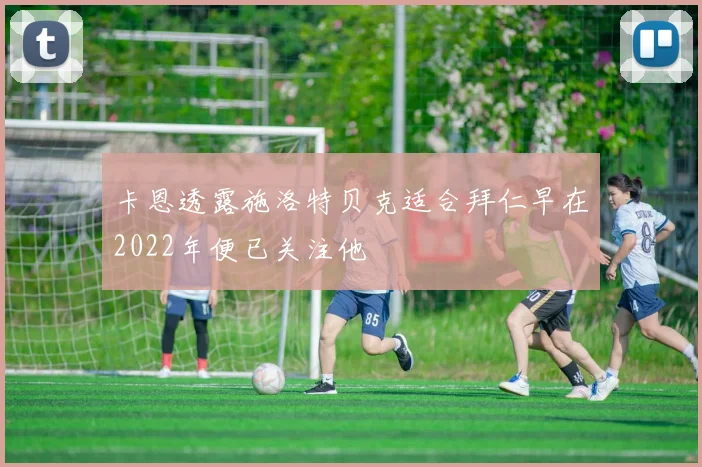 卡恩透露施洛特贝克适合拜仁早在2022年便已关注他