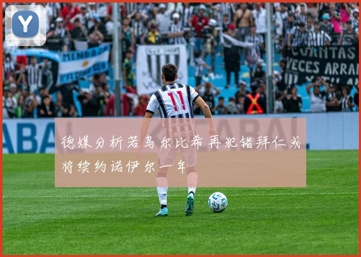 德媒分析若乌尔比希再犯错拜仁或将续约诺伊尔一年