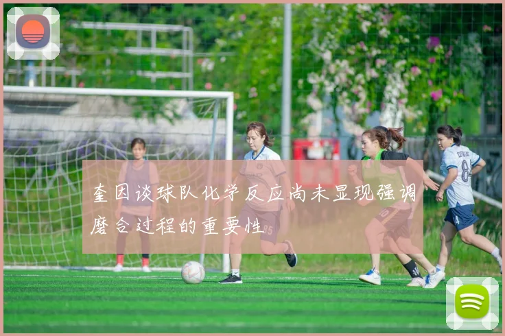 奎因谈球队化学反应尚未显现强调磨合过程的重要性
