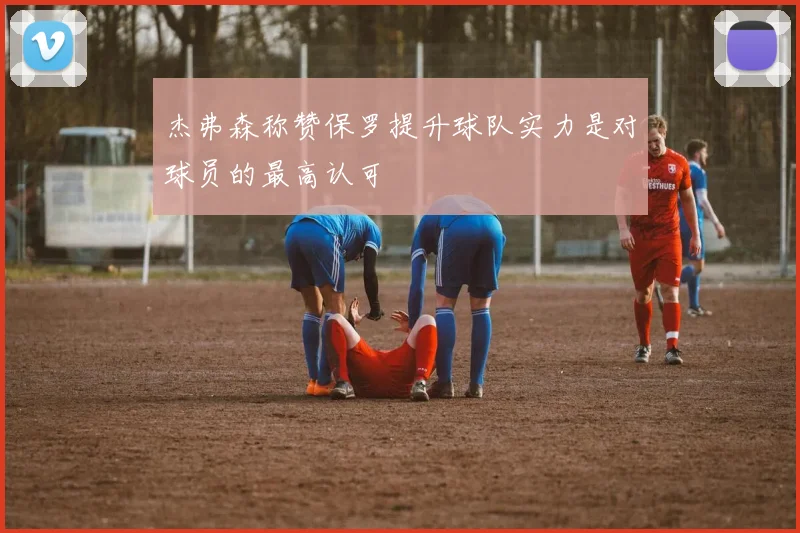 杰弗森称赞保罗提升球队实力是对球员的最高认可