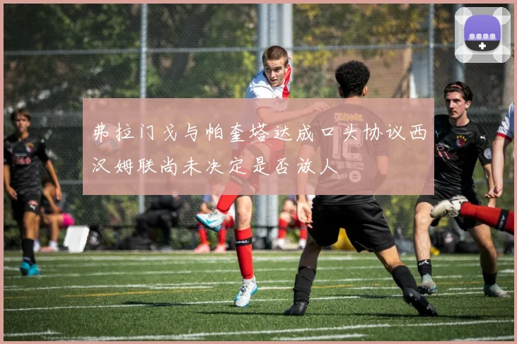 弗拉门戈与帕奎塔达成口头协议西汉姆联尚未决定是否放人