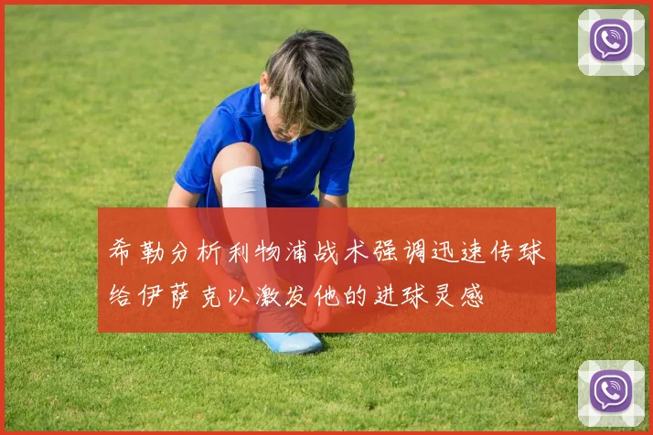 希勒分析利物浦战术强调迅速传球给伊萨克以激发他的进球灵感