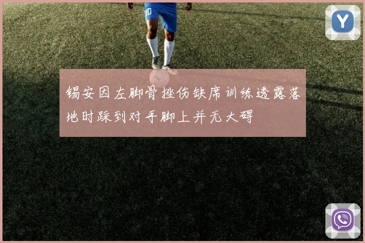 锡安因左脚骨挫伤缺席训练透露落地时踩到对手脚上并无大碍