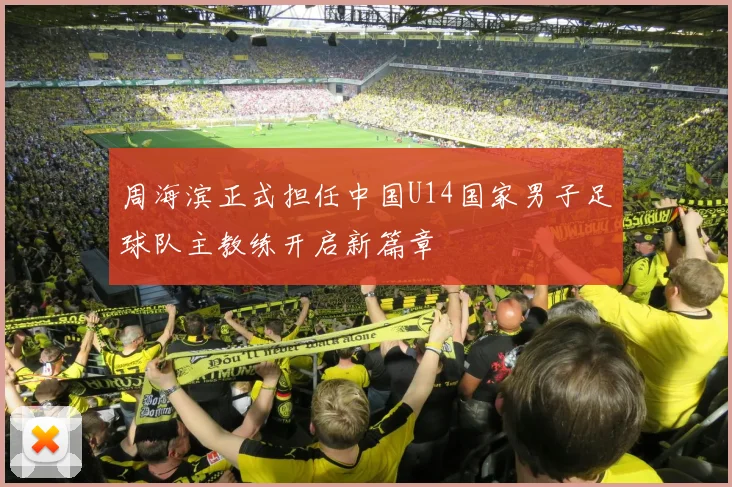 周海滨正式担任中国U14国家男子足球队主教练开启新篇章