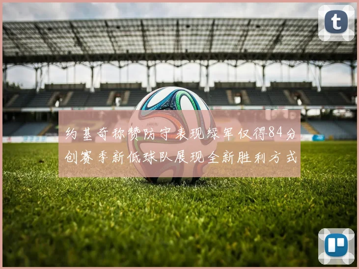 约基奇称赞防守表现绿军仅得84分创赛季新低球队展现全新胜利方式