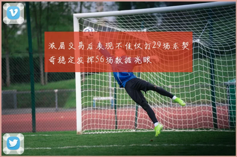 浓眉交易后表现不佳仅打29场东契奇稳定发挥56场数据亮眼