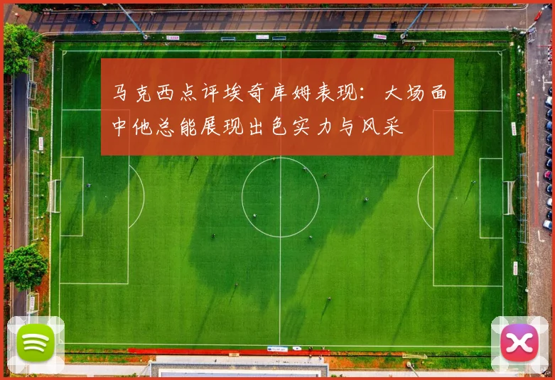 马克西点评埃奇库姆表现：大场面中他总能展现出色实力与风采