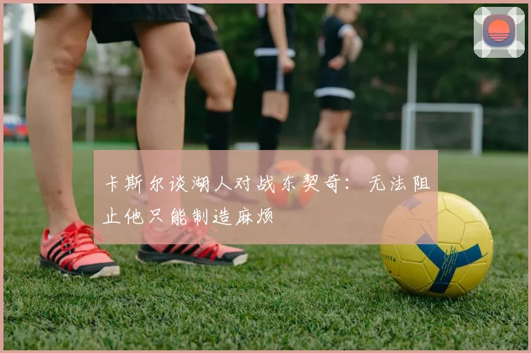 卡斯尔谈湖人对战东契奇：无法阻止他只能制造麻烦