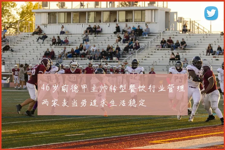 46岁前德甲主帅转型餐饮行业管理两家麦当劳追求生活稳定